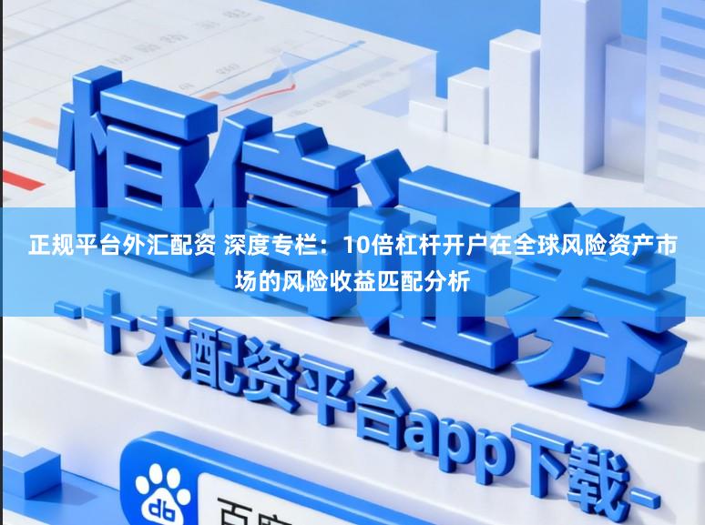 正规平台外汇配资 深度专栏：10倍杠杆开户在全球风险资产市场的风险收益匹配分析