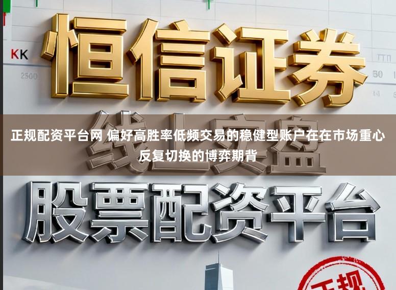 正规配资平台网 偏好高胜率低频交易的稳健型账户在在市场重心反复切换的博弈期背