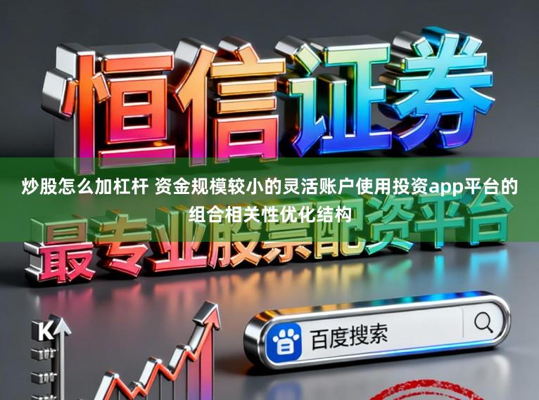 炒股怎么加杠杆 资金规模较小的灵活账户使用投资app平台的组合相关性优化结构