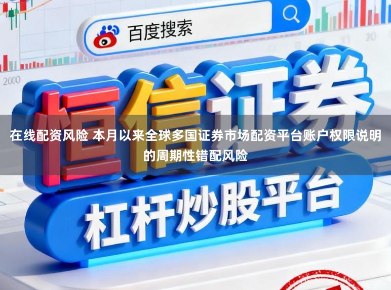 在线配资风险 本月以来全球多国证券市场配资平台账户权限说明的周期性错配风险
