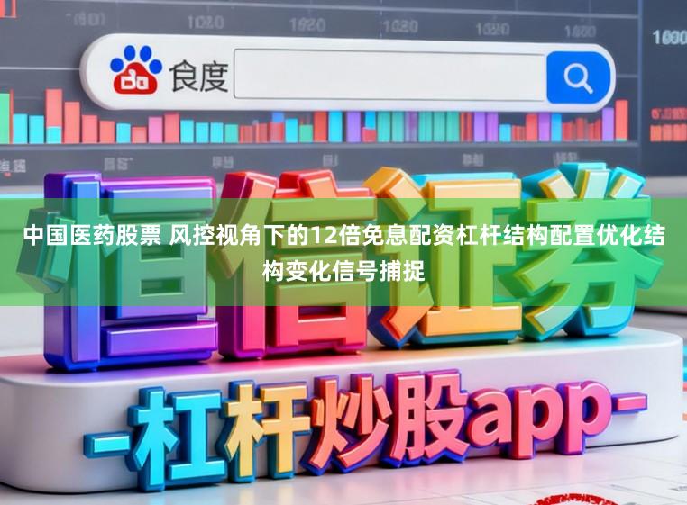 中国医药股票 风控视角下的12倍免息配资杠杆结构配置优化结构变化信号捕捉