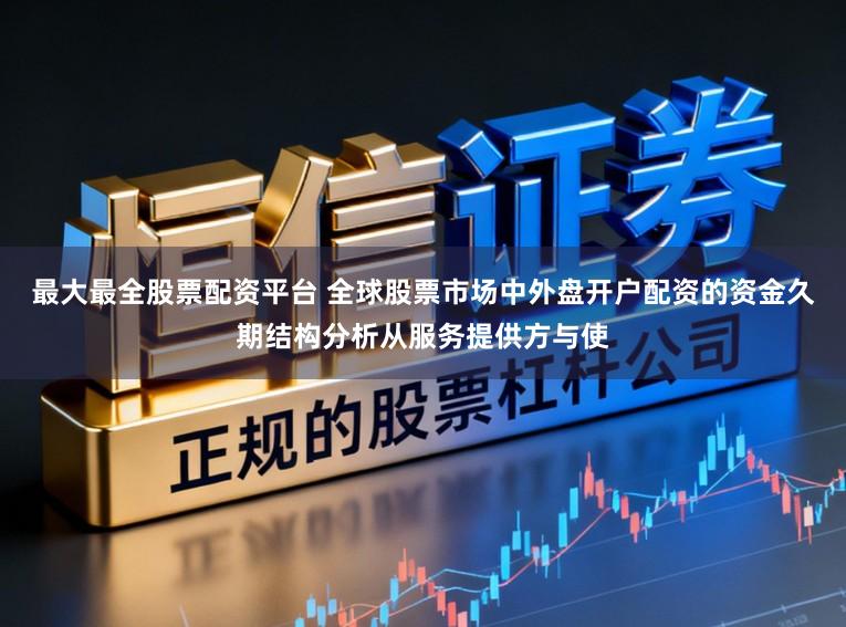 最大最全股票配资平台 全球股票市场中外盘开户配资的资金久期结构分析从服务提供方与使