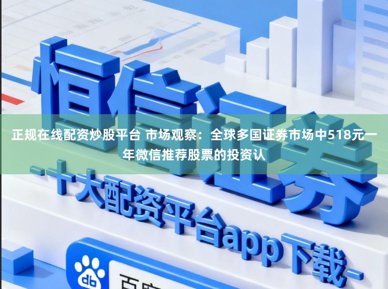 正规在线配资炒股平台 市场观察：全球多国证券市场中518元一年微信推荐股票的投资认