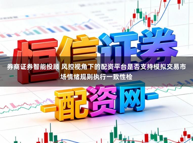 券商证券智能投顾 风控视角下的配资平台是否支持模拟交易市场情绪规则执行一致性检