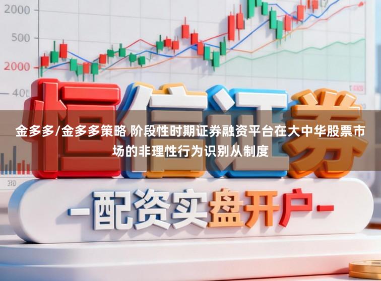 金多多/金多多策略 阶段性时期证券融资平台在大中华股票市场的非理性行为识别从制度