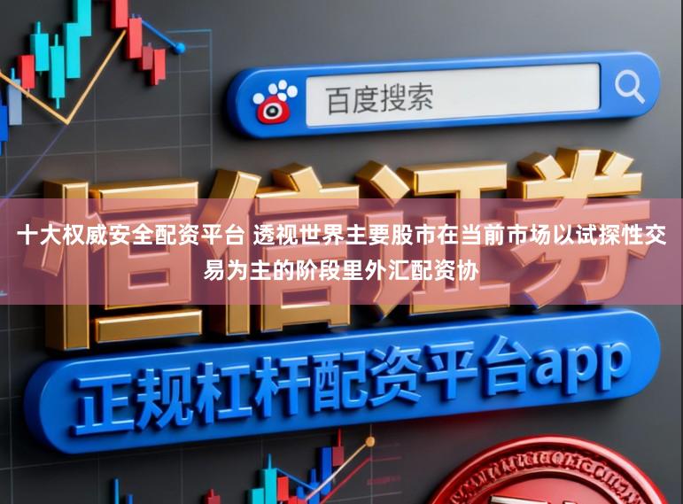 十大权威安全配资平台 透视世界主要股市在当前市场以试探性交易为主的阶段里外汇配资协