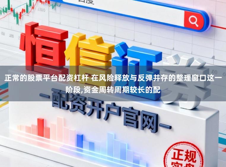 正常的股票平台配资杠杆 在风险释放与反弹并存的整理窗口这一阶段,资金周转周期较长的配