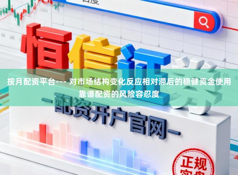 按月配资平台--- 对市场结构变化反应相对滞后的稳健资金使用靠谱配资的风险容忍度