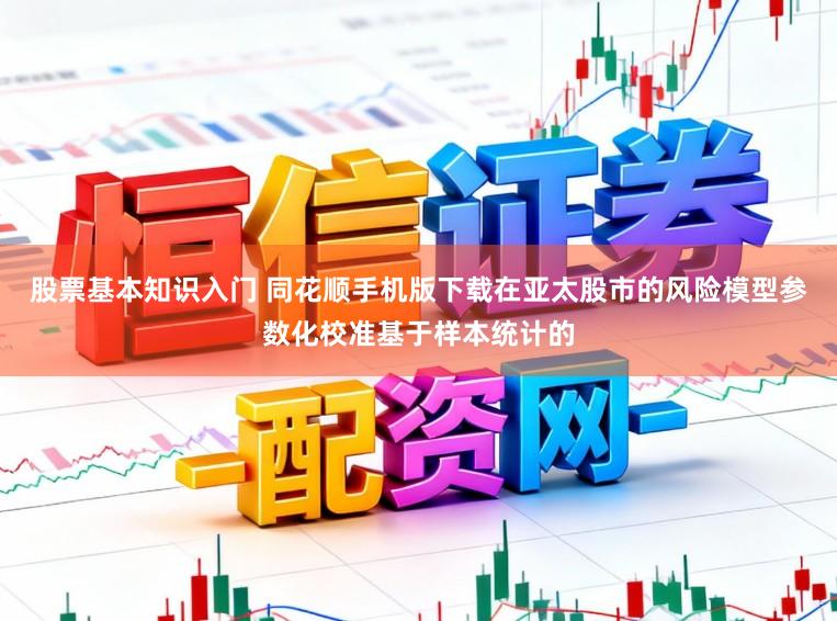 股票基本知识入门 同花顺手机版下载在亚太股市的风险模型参数化校准基于样本统计的