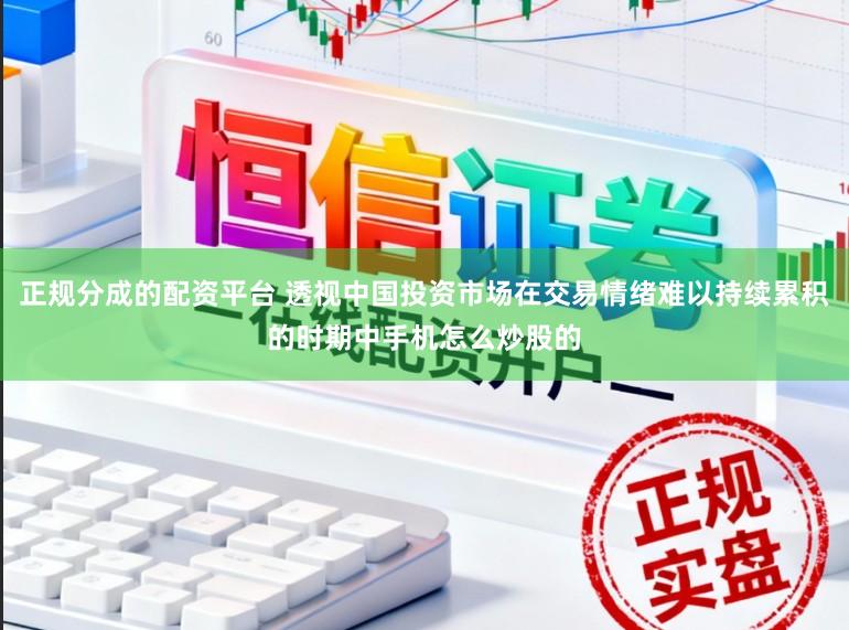 正规分成的配资平台 透视中国投资市场在交易情绪难以持续累积的时期中手机怎么炒股的