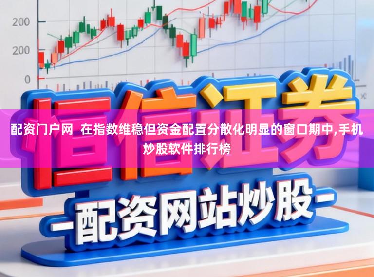 配资门户网  在指数维稳但资金配置分散化明显的窗口期中,手机炒股软件排行榜