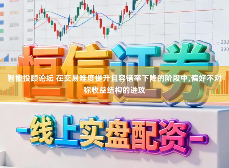 智能投顾论坛 在交易难度提升且容错率下降的阶段中,偏好不对称收益结构的进攻
