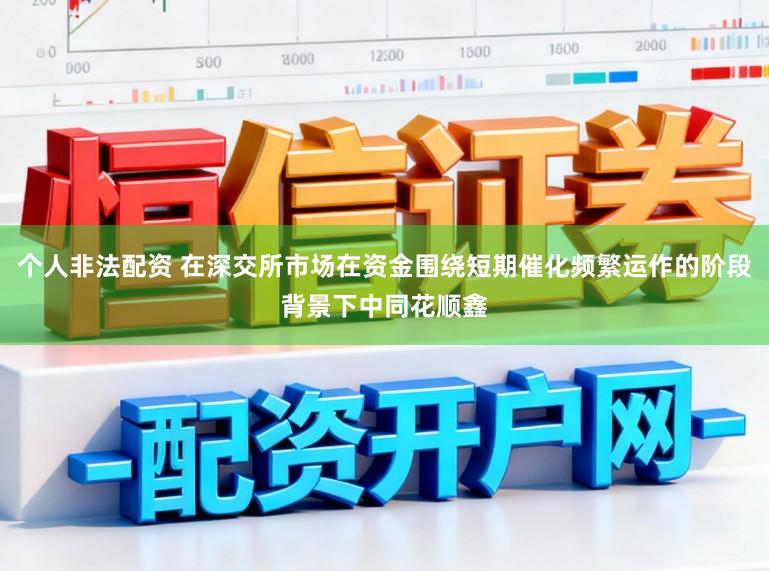 个人非法配资 在深交所市场在资金围绕短期催化频繁运作的阶段背景下中同花顺鑫