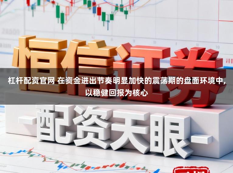 杠杆配资官网 在资金进出节奏明显加快的震荡期的盘面环境中,以稳健回报为核心