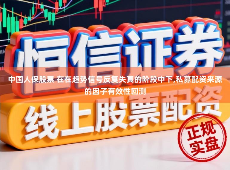 中国人保股票 在在趋势信号反复失真的阶段中下,私募配资来源的因子有效性回测