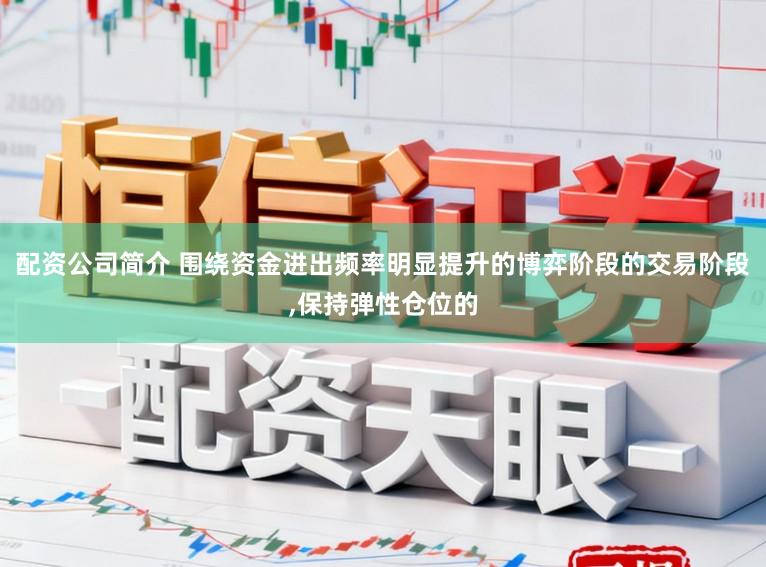 配资公司简介 围绕资金进出频率明显提升的博弈阶段的交易阶段,保持弹性仓位的