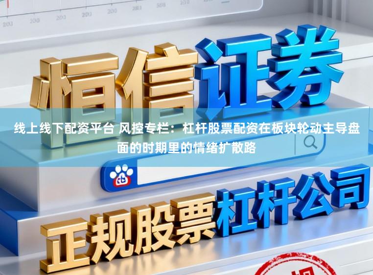 线上线下配资平台 风控专栏：杠杆股票配资在板块轮动主导盘面的时期里的情绪扩散路