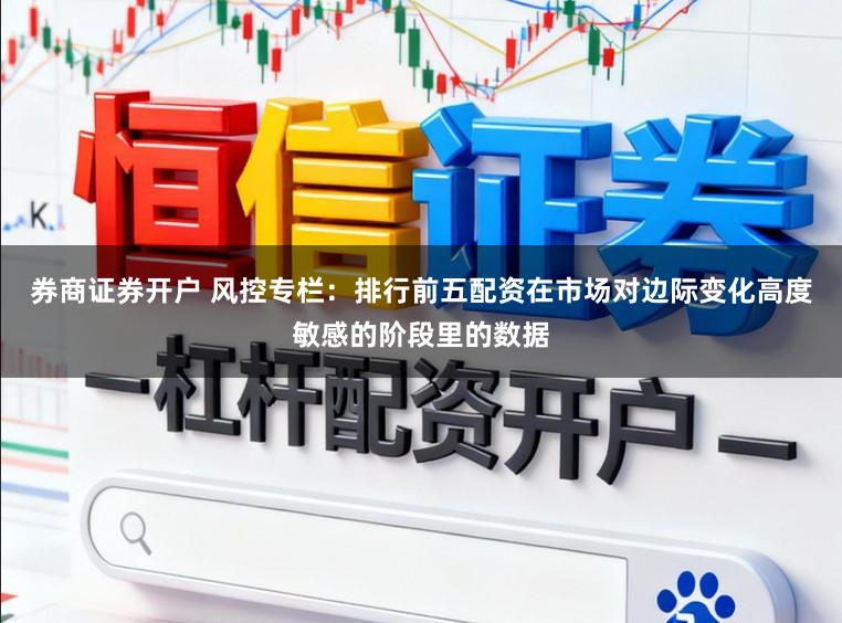 券商证券开户 风控专栏：排行前五配资在市场对边际变化高度敏感的阶段里的数据