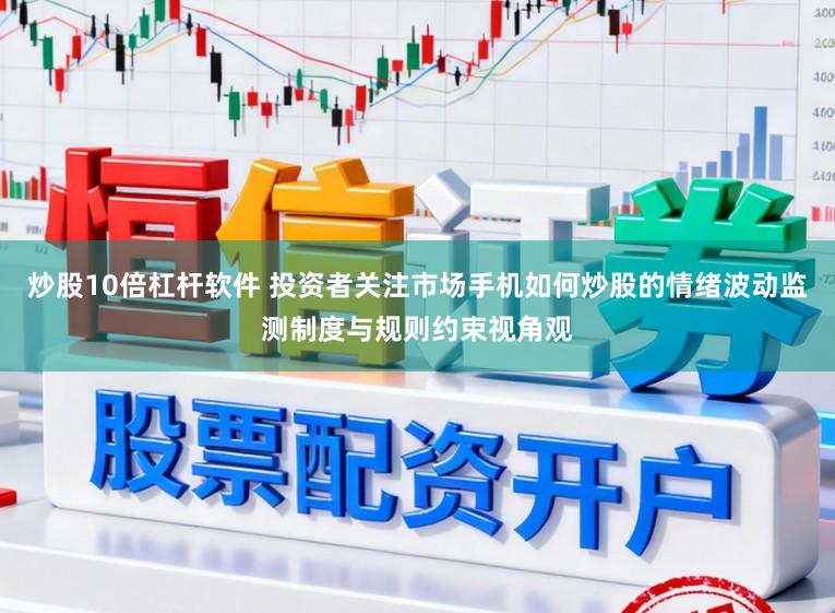 炒股10倍杠杆软件 投资者关注市场手机如何炒股的情绪波动监测制度与规则约束视角观