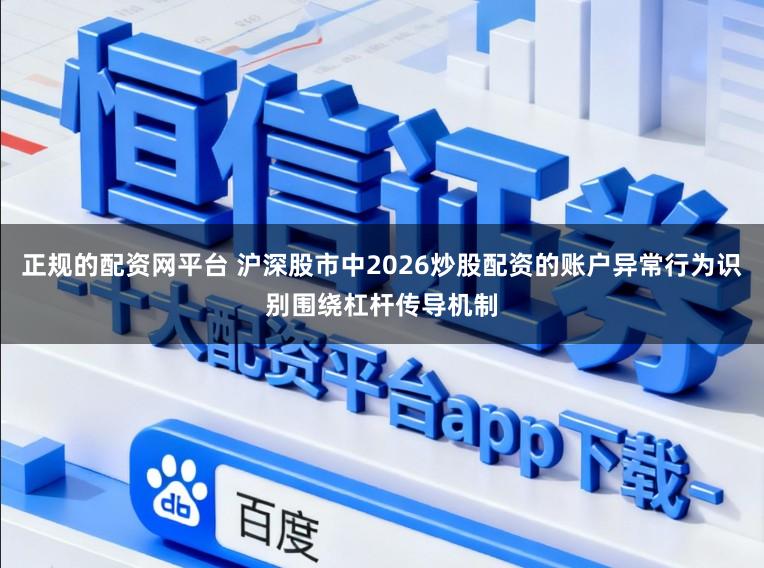 正规的配资网平台 沪深股市中2026炒股配资的账户异常行为识别围绕杠杆传导机制