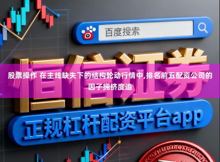 股票操作 在主线缺失下的结构轮动行情中,排名前五配资公司的因子拥挤度追