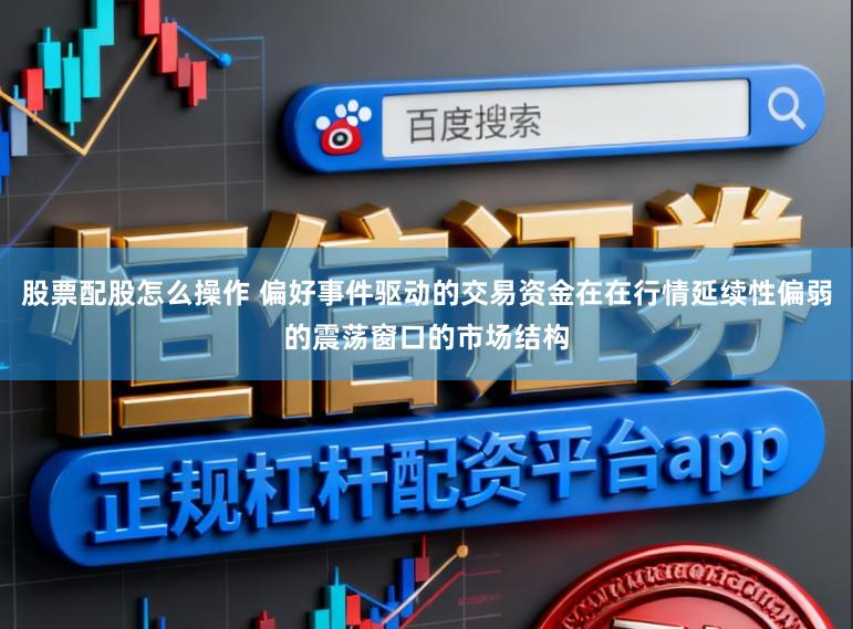 股票配股怎么操作 偏好事件驱动的交易资金在在行情延续性偏弱的震荡窗口的市场结构