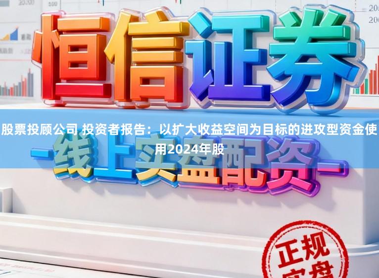 股票投顾公司 投资者报告：以扩大收益空间为目标的进攻型资金使用2024年股