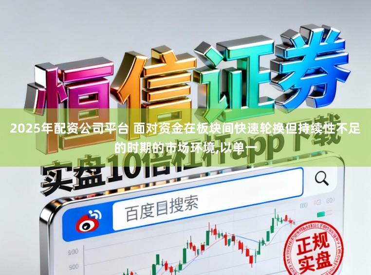 2025年配资公司平台 面对资金在板块间快速轮换但持续性不足的时期的市场环境,以单一