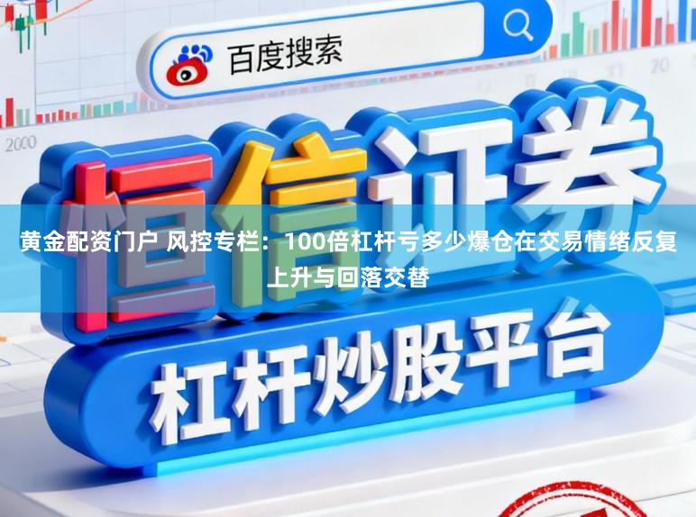 黄金配资门户 风控专栏：100倍杠杆亏多少爆仓在交易情绪反复上升与回落交替