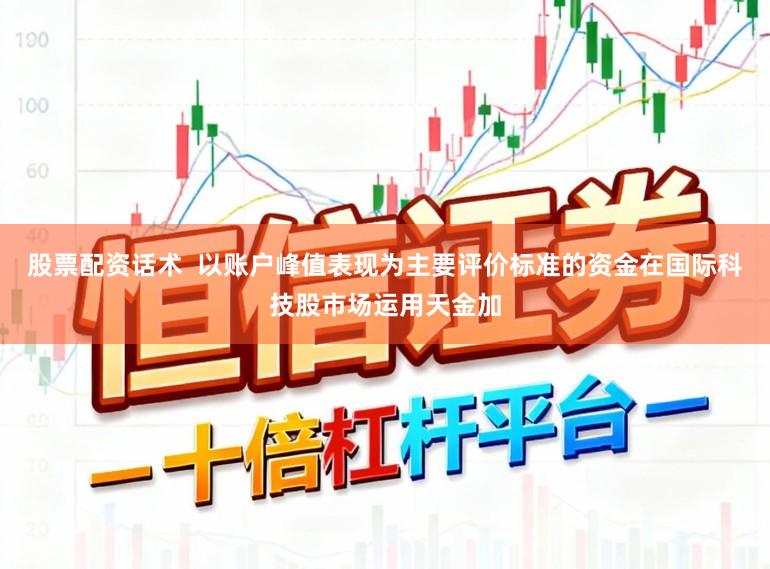 股票配资话术  以账户峰值表现为主要评价标准的资金在国际科技股市场运用天金加