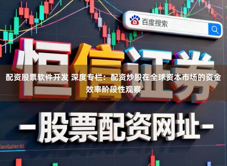 配资股票软件开发 深度专栏：配资炒股在全球资本市场的资金效率阶段性观察