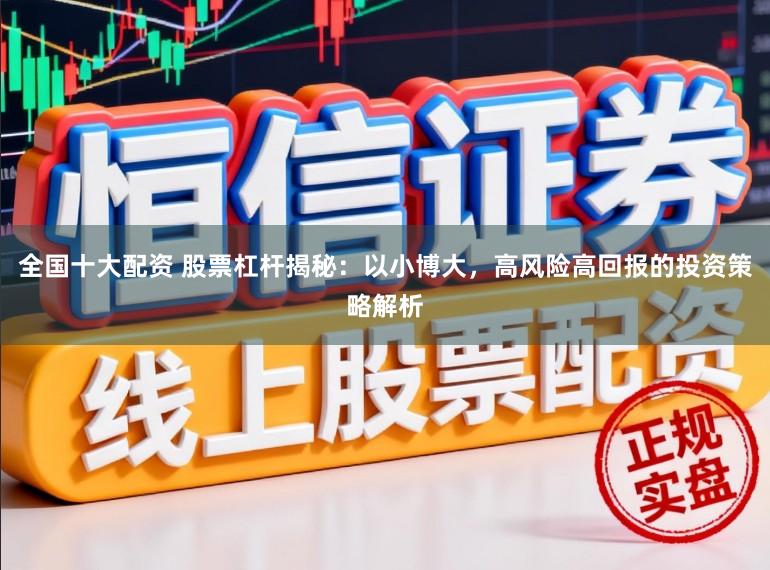 全国十大配资 股票杠杆揭秘：以小博大，高风险高回报的投资策略解析