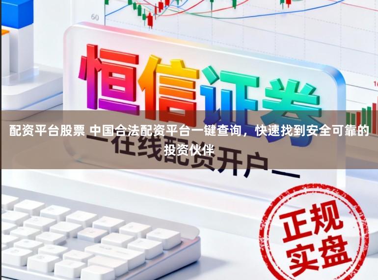 配资平台股票 中国合法配资平台一键查询，快速找到安全可靠的投资伙伴