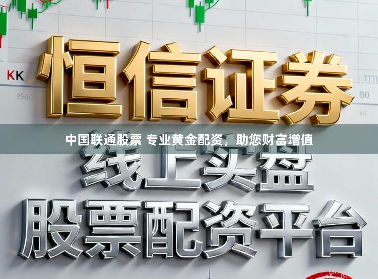 中国联通股票 专业黄金配资，助您财富增值