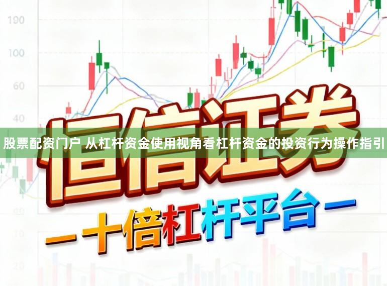 股票配资门户 从杠杆资金使用视角看杠杆资金的投资行为操作指引