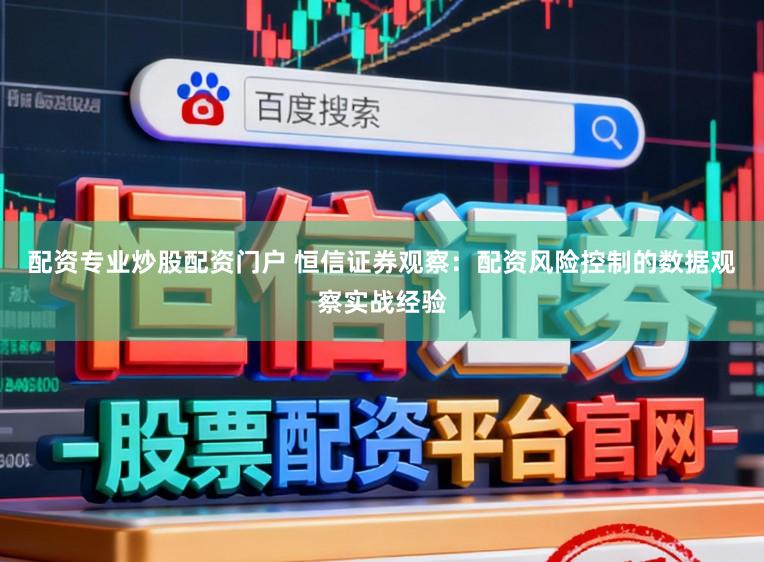 配资专业炒股配资门户 恒信证券观察：配资风险控制的数据观察实战经验