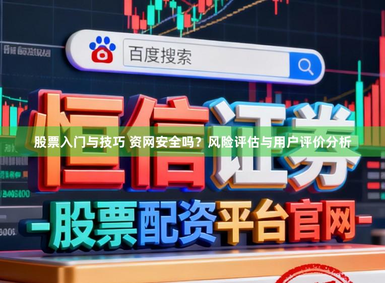 股票入门与技巧 资网安全吗？风险评估与用户评价分析