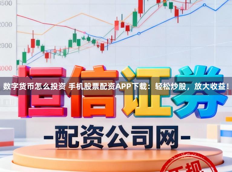 数字货币怎么投资 手机股票配资APP下载：轻松炒股，放大收益！