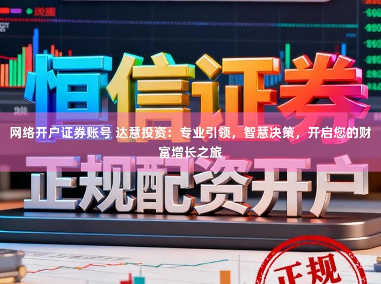 网络开户证券账号 达慧投资：专业引领，智慧决策，开启您的财富增长之旅