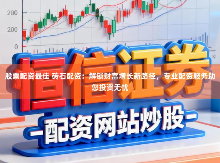 股票配资最佳 砖石配资：解锁财富增长新路径，专业配资服务助您投资无忧