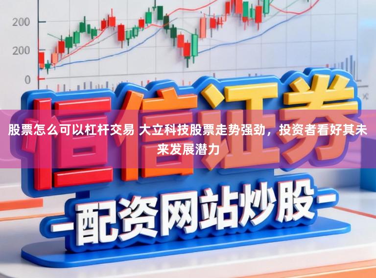 股票怎么可以杠杆交易 大立科技股票走势强劲，投资者看好其未来发展潜力
