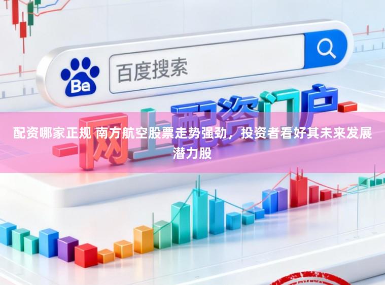 配资哪家正规 南方航空股票走势强劲，投资者看好其未来发展潜力股