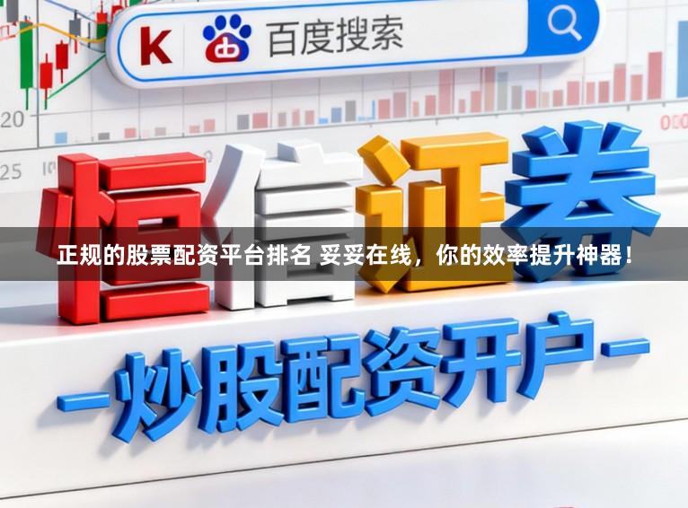 正规的股票配资平台排名 妥妥在线，你的效率提升神器！