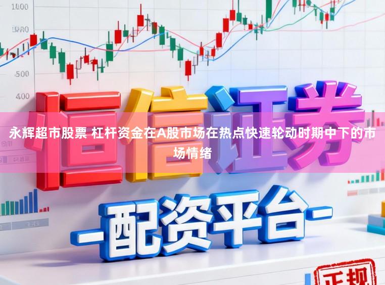 永辉超市股票 杠杆资金在A股市场在热点快速轮动时期中下的市场情绪