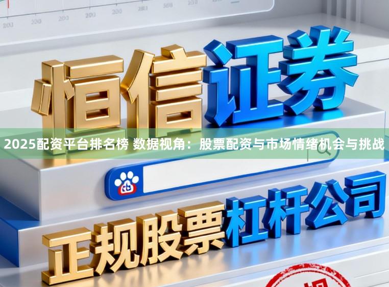 2025配资平台排名榜 数据视角：股票配资与市场情绪机会与挑战
