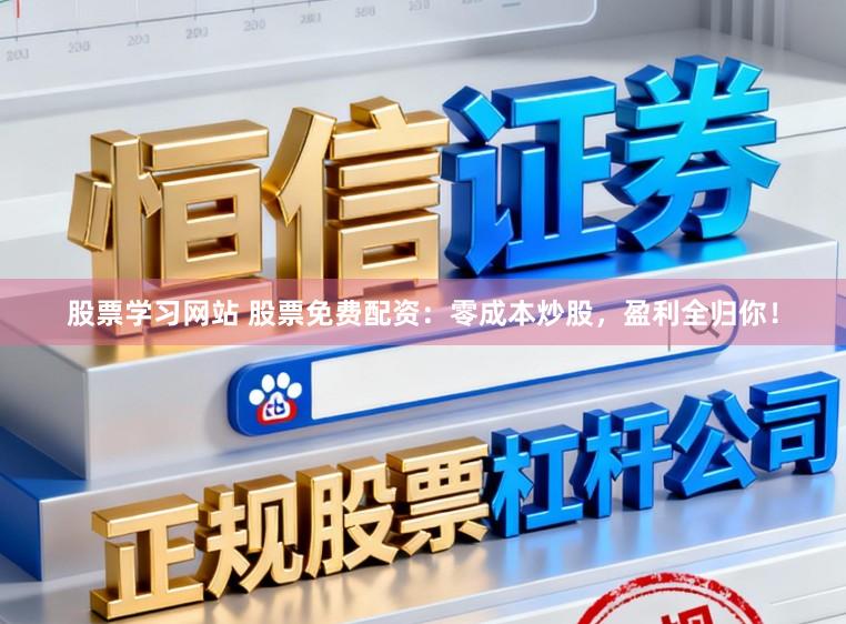 股票学习网站 股票免费配资：零成本炒股，盈利全归你！