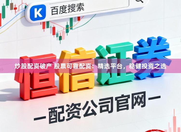 炒股配资破产 股票可靠配资：精选平台，稳健投资之选