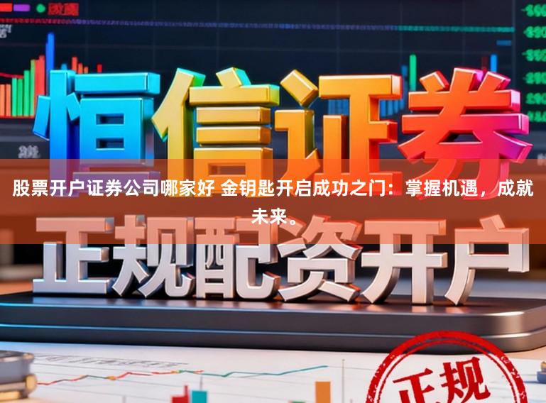 股票开户证券公司哪家好 金钥匙开启成功之门：掌握机遇，成就未来。