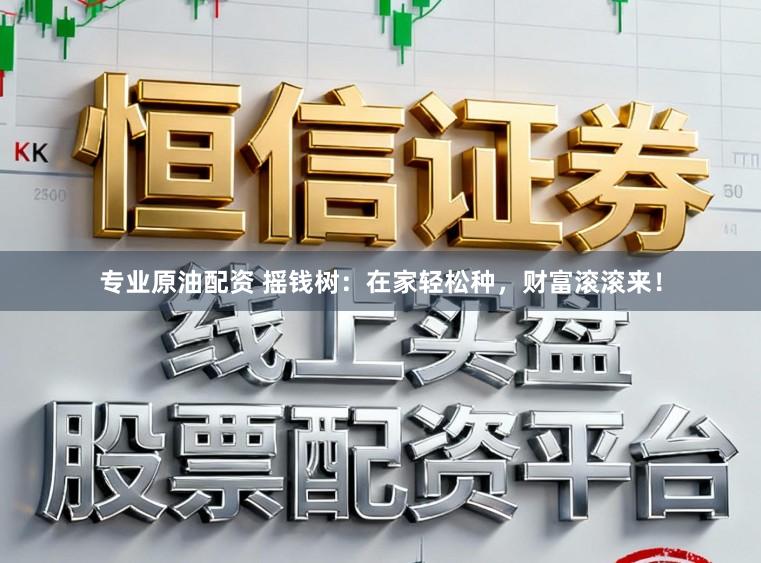专业原油配资 摇钱树：在家轻松种，财富滚滚来！