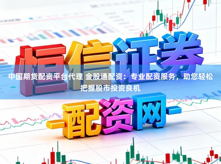 中国期货配资平台代理 金股通配资：专业配资服务，助您轻松把握股市投资良机